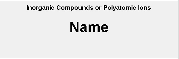 Name of the Inorganic Compound or Polyatomic Ion Appears Here!
